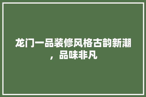 龙门一品装修风格古韵新潮，品味非凡  第1张