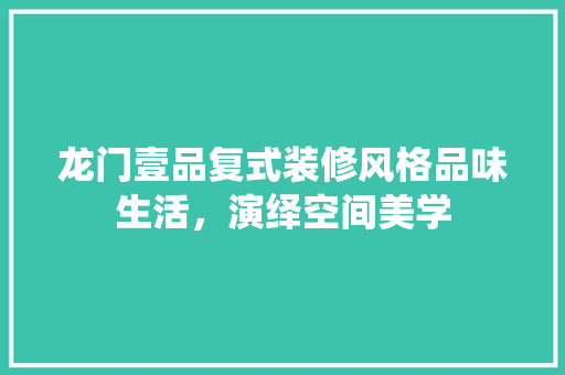 龙门壹品复式装修风格品味生活，演绎空间美学