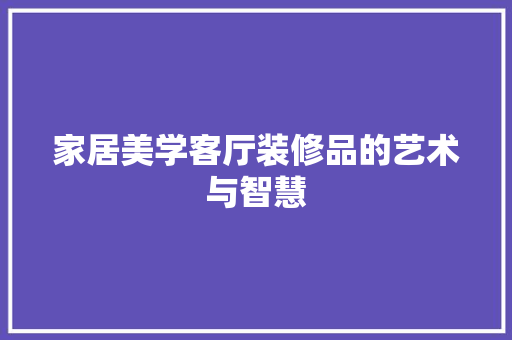 家居美学客厅装修品的艺术与智慧
