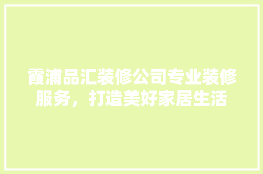 霞浦品汇装修公司专业装修服务，打造美好家居生活