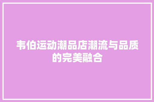 韦伯运动潮品店潮流与品质的完美融合