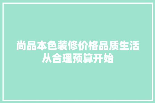 尚品本色装修价格品质生活从合理预算开始