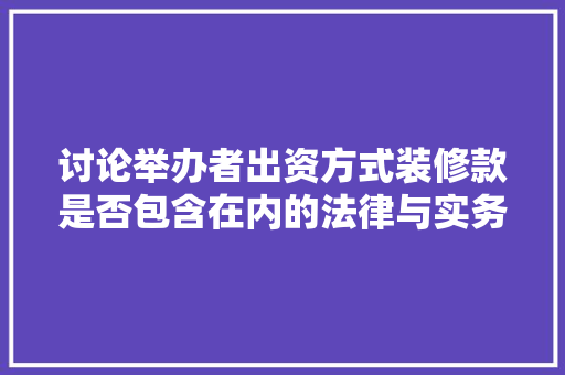 讨论举办者出资方式装修款是否包含在内的法律与实务
