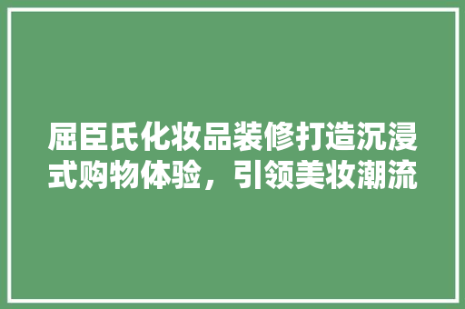 屈臣氏化妆品装修打造沉浸式购物体验，引领美妆潮流