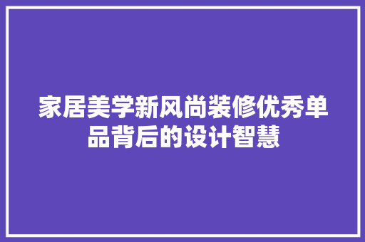家居美学新风尚装修优秀单品背后的设计智慧
