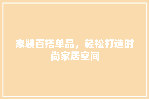 家装百搭单品，轻松打造时尚家居空间
