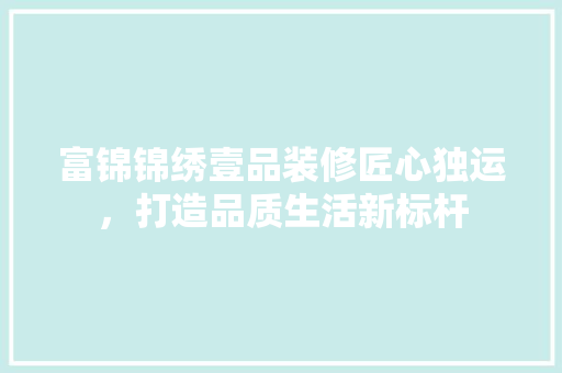 富锦锦绣壹品装修匠心独运，打造品质生活新标杆