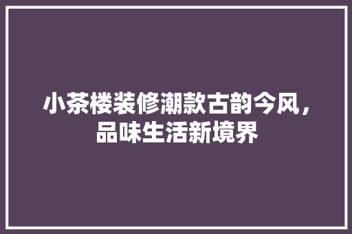 小茶楼装修潮款古韵今风，品味生活新境界  第1张