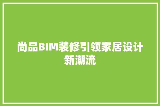 尚品BIM装修引领家居设计新潮流  第1张