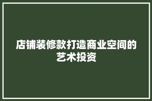 店铺装修款打造商业空间的艺术投资
