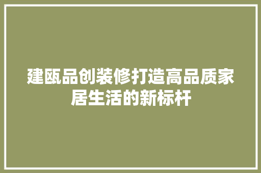 建瓯品创装修打造高品质家居生活的新标杆