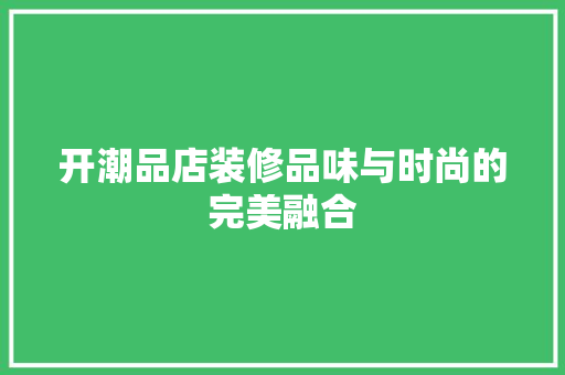 开潮品店装修品味与时尚的完美融合