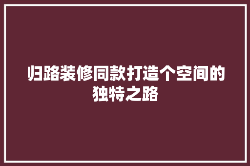 归路装修同款打造个空间的独特之路