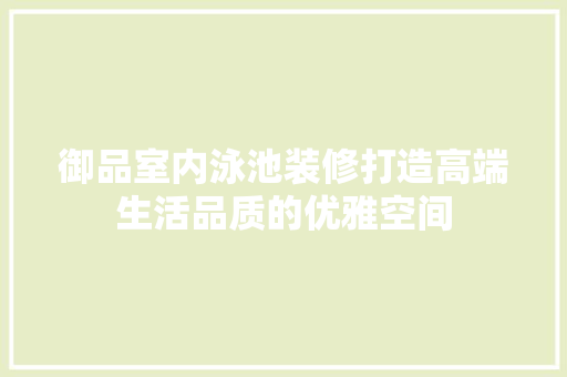 御品室内泳池装修打造高端生活品质的优雅空间