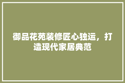 御品花苑装修匠心独运，打造现代家居典范
