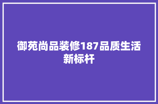 御苑尚品装修187品质生活新标杆