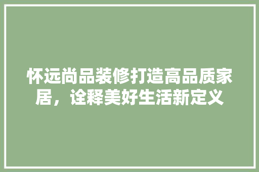 怀远尚品装修打造高品质家居，诠释美好生活新定义