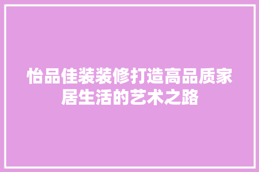 怡品佳装装修打造高品质家居生活的艺术之路  第1张