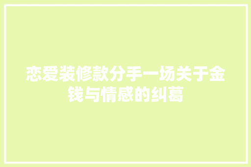 恋爱装修款分手一场关于金钱与情感的纠葛