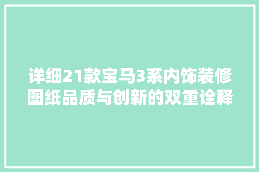 详细21款宝马3系内饰装修图纸品质与创新的双重诠释