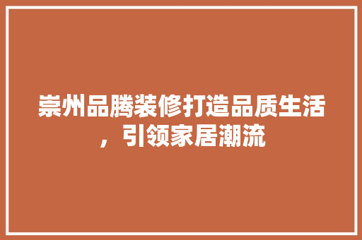 崇州品腾装修打造品质生活，引领家居潮流