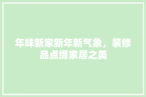 年味新家新年新气象，装修品点缀家居之美