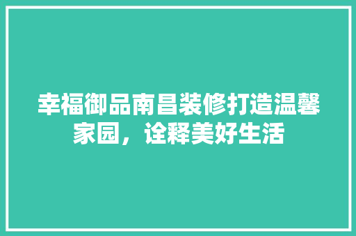 幸福御品南昌装修打造温馨家园，诠释美好生活  第1张