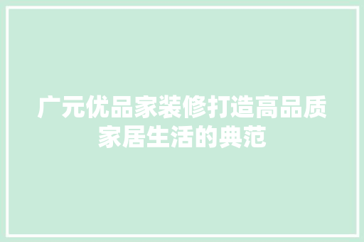 广元优品家装修打造高品质家居生活的典范