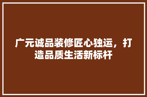广元诚品装修匠心独运，打造品质生活新标杆