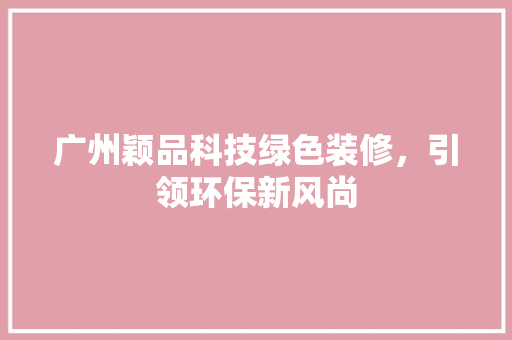 广州颖品科技绿色装修，引领环保新风尚
