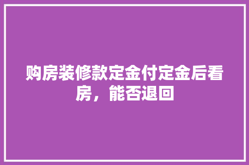 购房装修款定金付定金后看房，能否退回