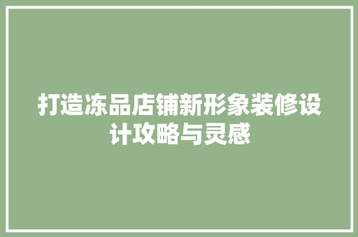 打造冻品店铺新形象装修设计攻略与灵感