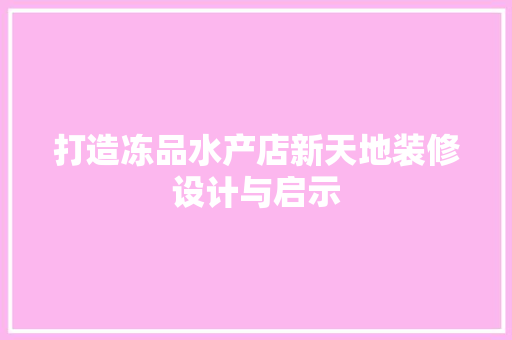 打造冻品水产店新天地装修设计与启示