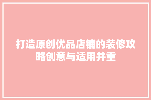 打造原创优品店铺的装修攻略创意与适用并重