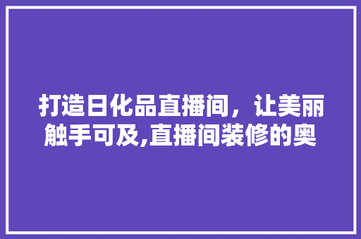打造日化品直播间，让美丽触手可及,直播间装修的奥秘