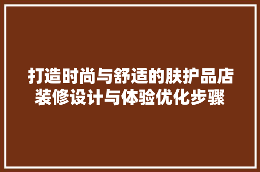 打造时尚与舒适的肤护品店装修设计与体验优化步骤