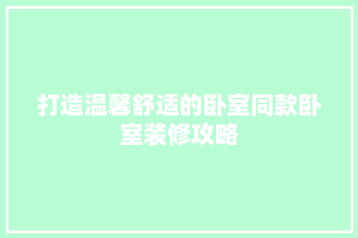 打造温馨舒适的卧室同款卧室装修攻略