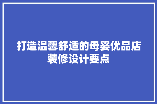 打造温馨舒适的母婴优品店装修设计要点