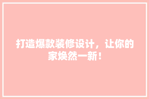 打造爆款装修设计，让你的家焕然一新！