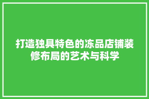 打造独具特色的冻品店铺装修布局的艺术与科学