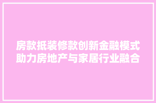 房款抵装修款创新金融模式助力房地产与家居行业融合发展