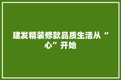 建发精装修款品质生活从“心”开始  第1张