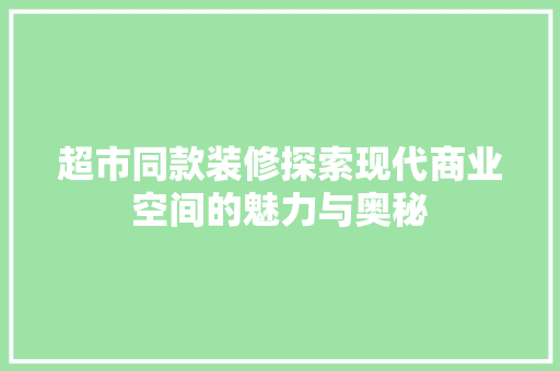 超市同款装修探索现代商业空间的魅力与奥秘  第1张
