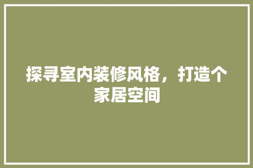 探寻室内装修风格，打造个家居空间