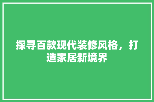 探寻百款现代装修风格，打造家居新境界