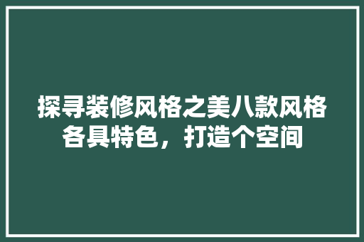 探寻装修风格之美八款风格各具特色，打造个空间