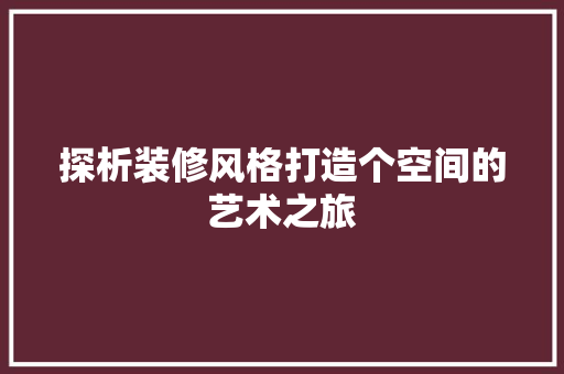 探析装修风格打造个空间的艺术之旅