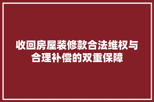 收回房屋装修款合法维权与合理补偿的双重保障