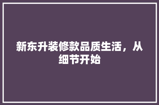 新东升装修款品质生活，从细节开始