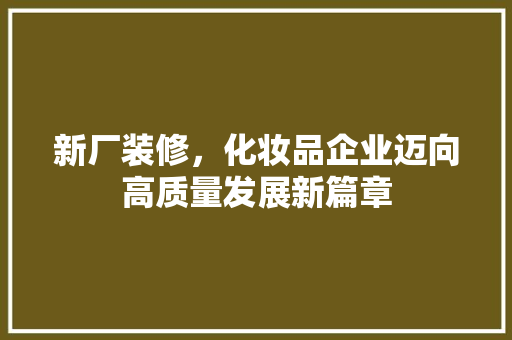 新厂装修，化妆品企业迈向高质量发展新篇章